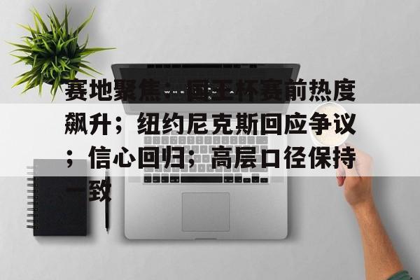 真人体育官网-赛地聚焦：国王杯赛前热度飙升；纽约尼克斯回应争议；信心回归；高层口径保持一致