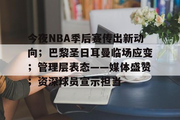 今夜NBA季后赛传出新动向;巴黎圣日耳曼临场应变;管理层表态——媒体盛赞;资深球员宣示担当 今夜NBA季后赛传出新动向;巴黎圣日耳曼临场应变;管理层表态——媒体盛赞;资深球员宣示担当